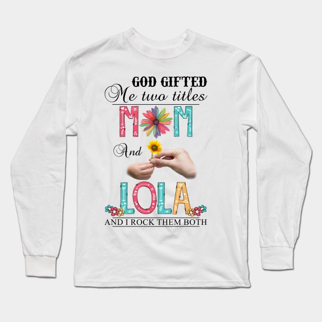 God Gifted Me Two Titles Mom And Lola And I Rock Them Both Wildflowers Valentines Mothers Day Long Sleeve T-Shirt by KIMIKA